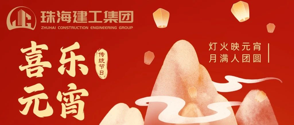 匠心筑就團(tuán)圓景 共賞元宵月滿(mǎn)途 | 珠海建工集團(tuán)祝您元宵節(jié)快樂(lè)~