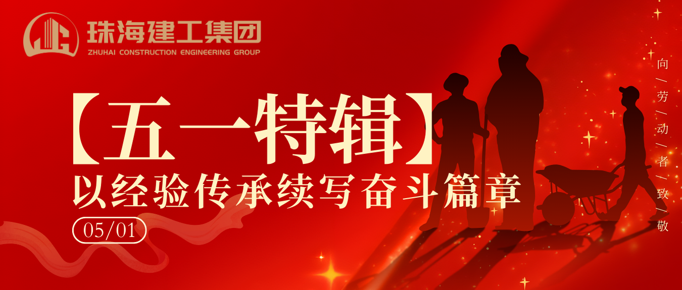 【五一特輯】珠海建工集團(tuán)致敬勞動(dòng)者（二）丨以經(jīng)驗(yàn)傳承續(xù)寫(xiě)奮斗篇章